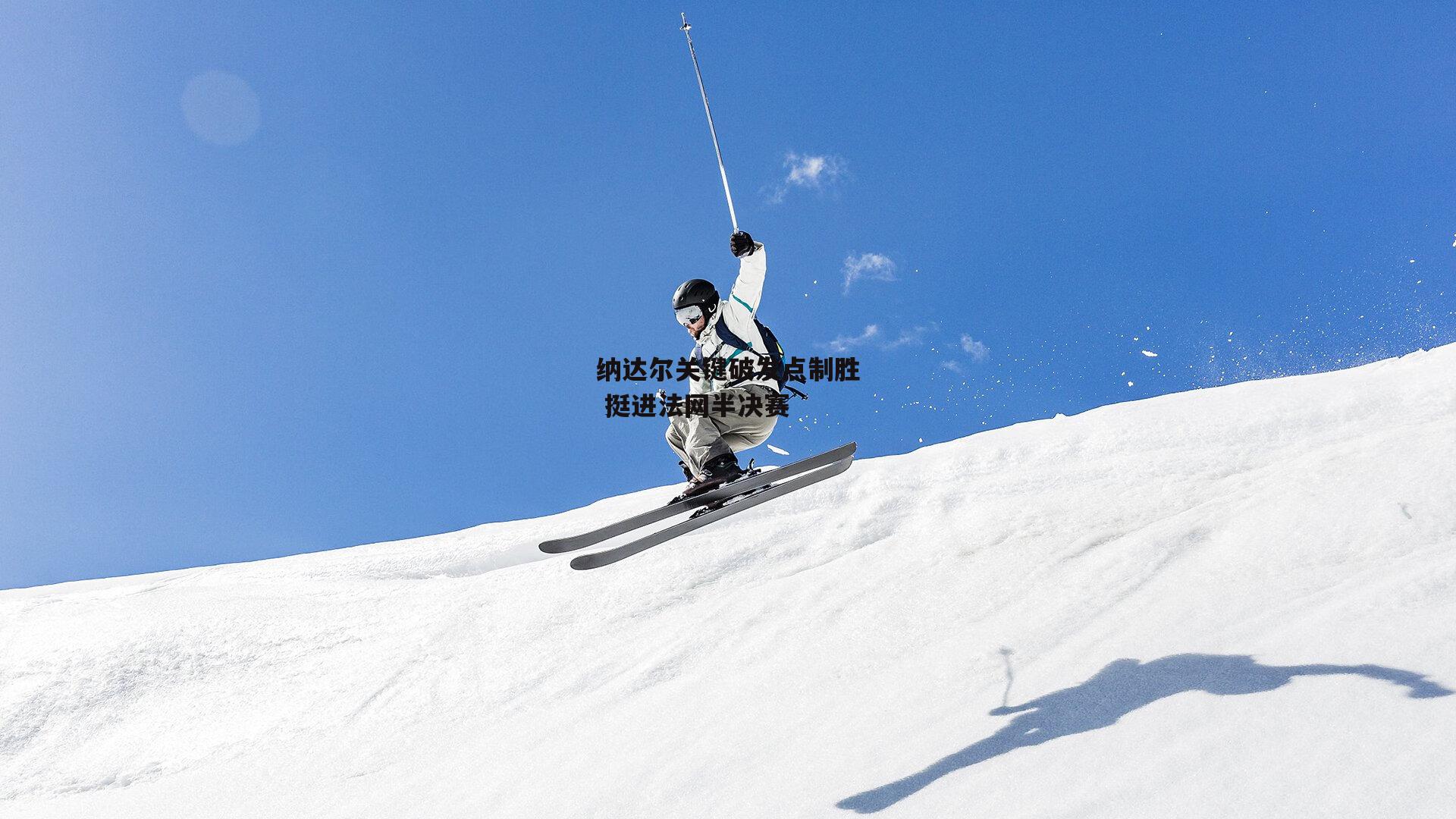 纳达尔关键破发点制胜 挺进法网半决赛