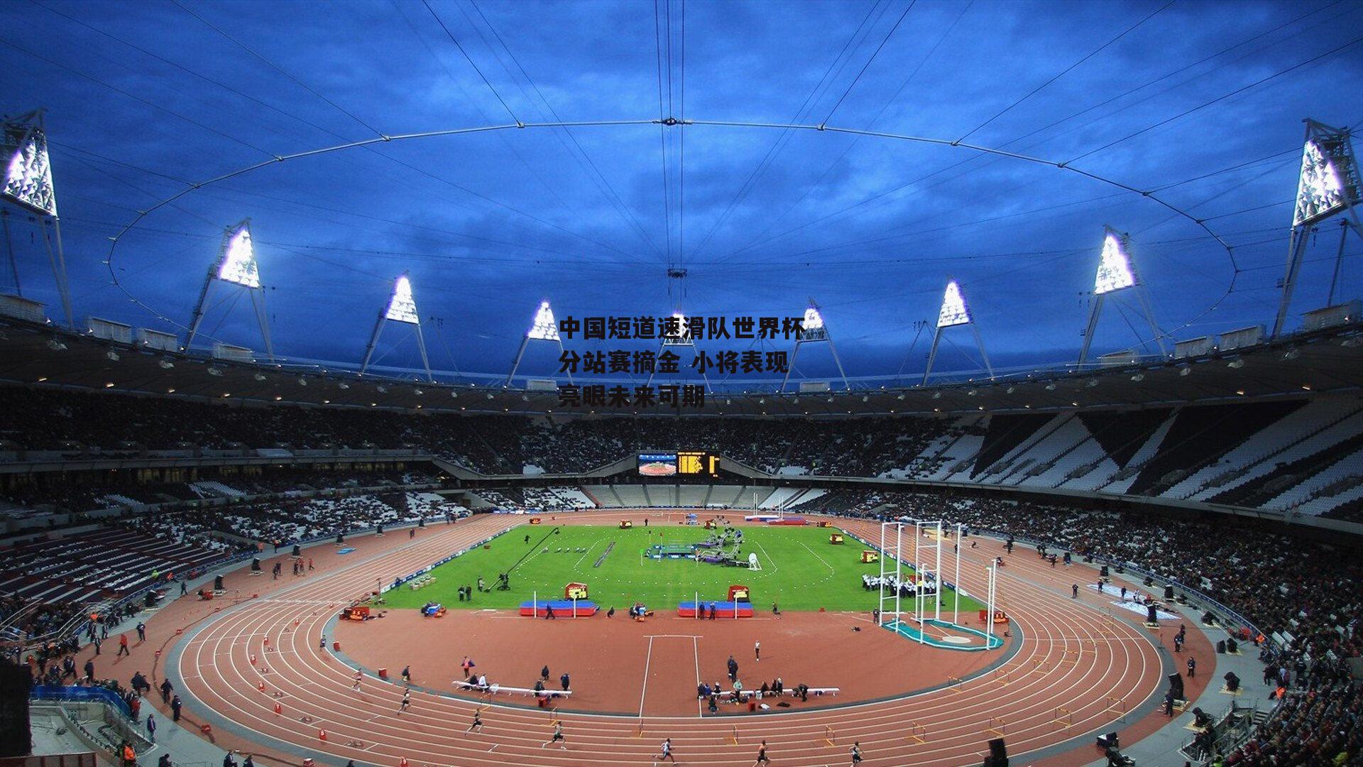 中国短道速滑队世界杯分站赛摘金 小将表现亮眼未来可期