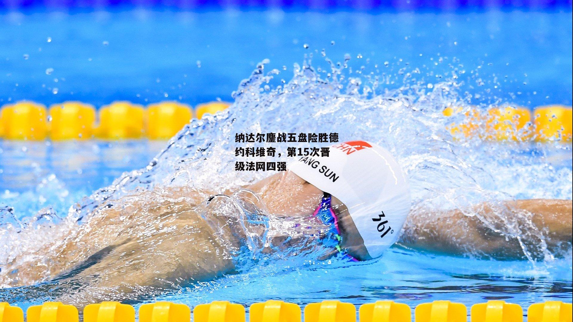 纳达尔鏖战五盘险胜德约科维奇,第15次晋级法网四强