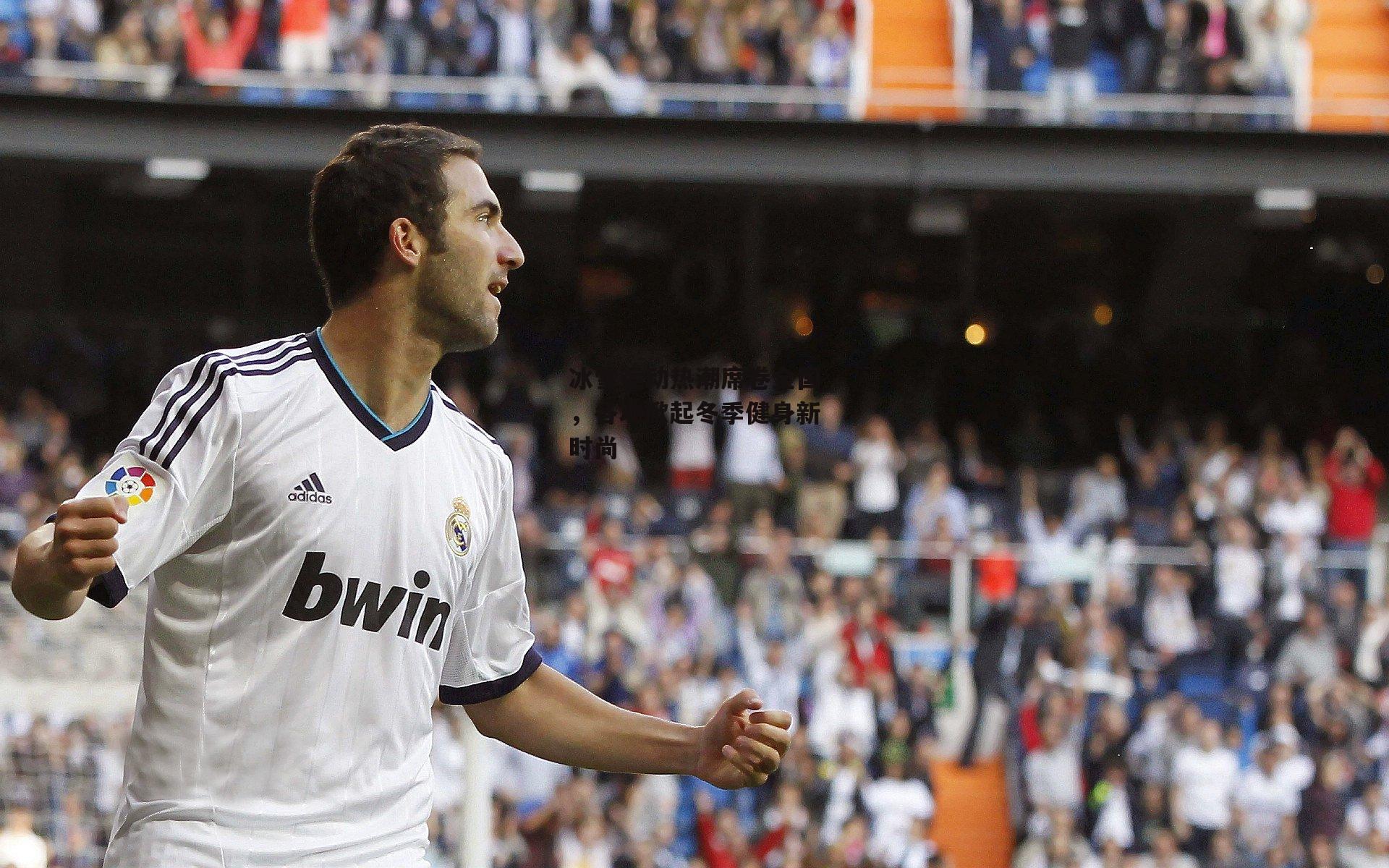 冰雪运动热潮席卷全国,各地掀起冬季健身新时尚