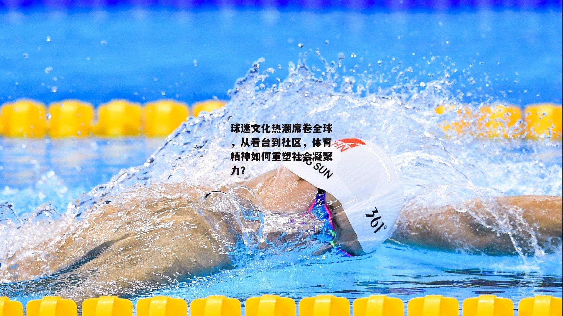 球迷文化热潮席卷全球，从看台到社区，体育精神如何重塑社会凝聚力？