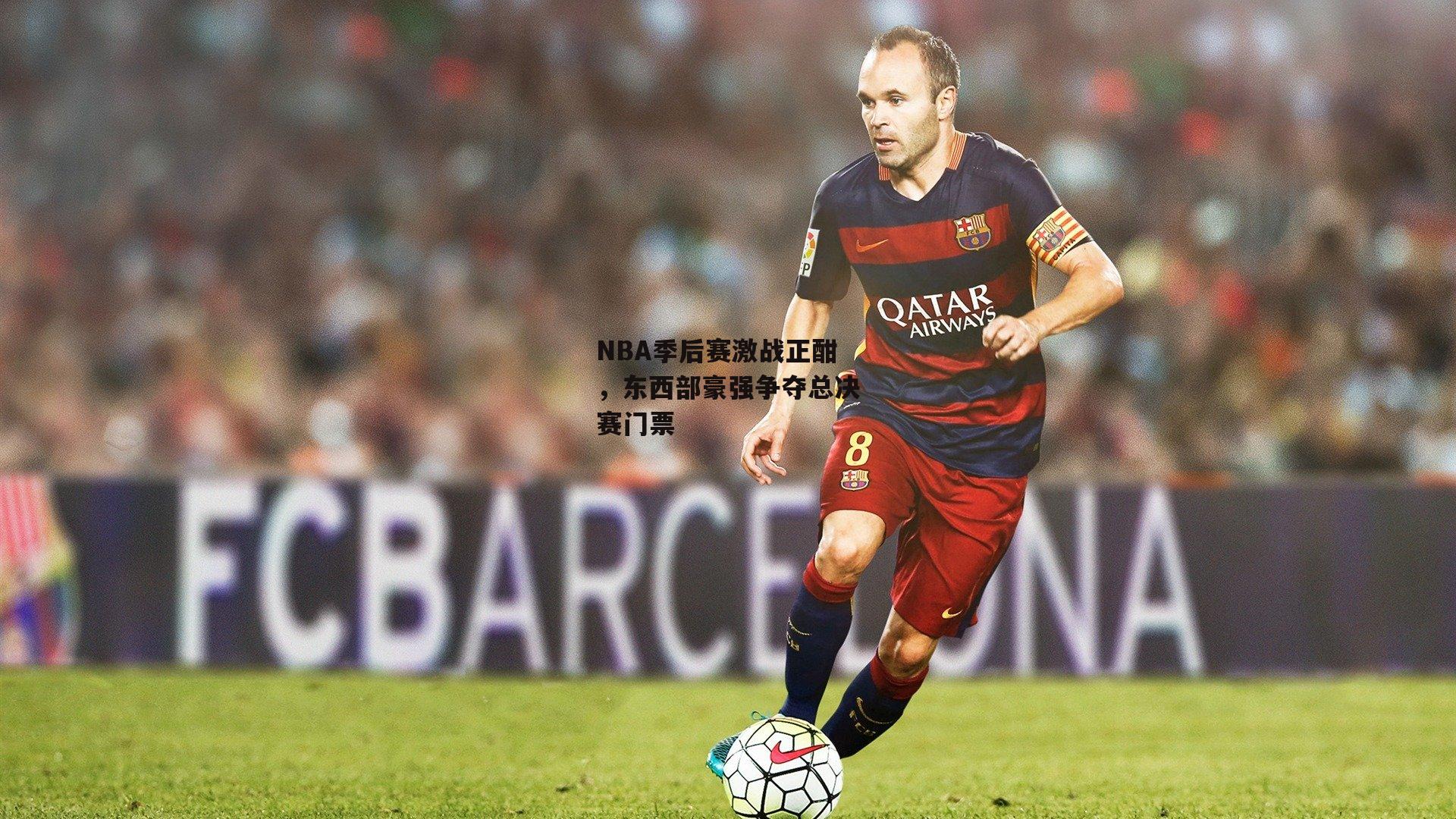 NBA季后赛激战正酣，东西部豪强争夺总决赛门票