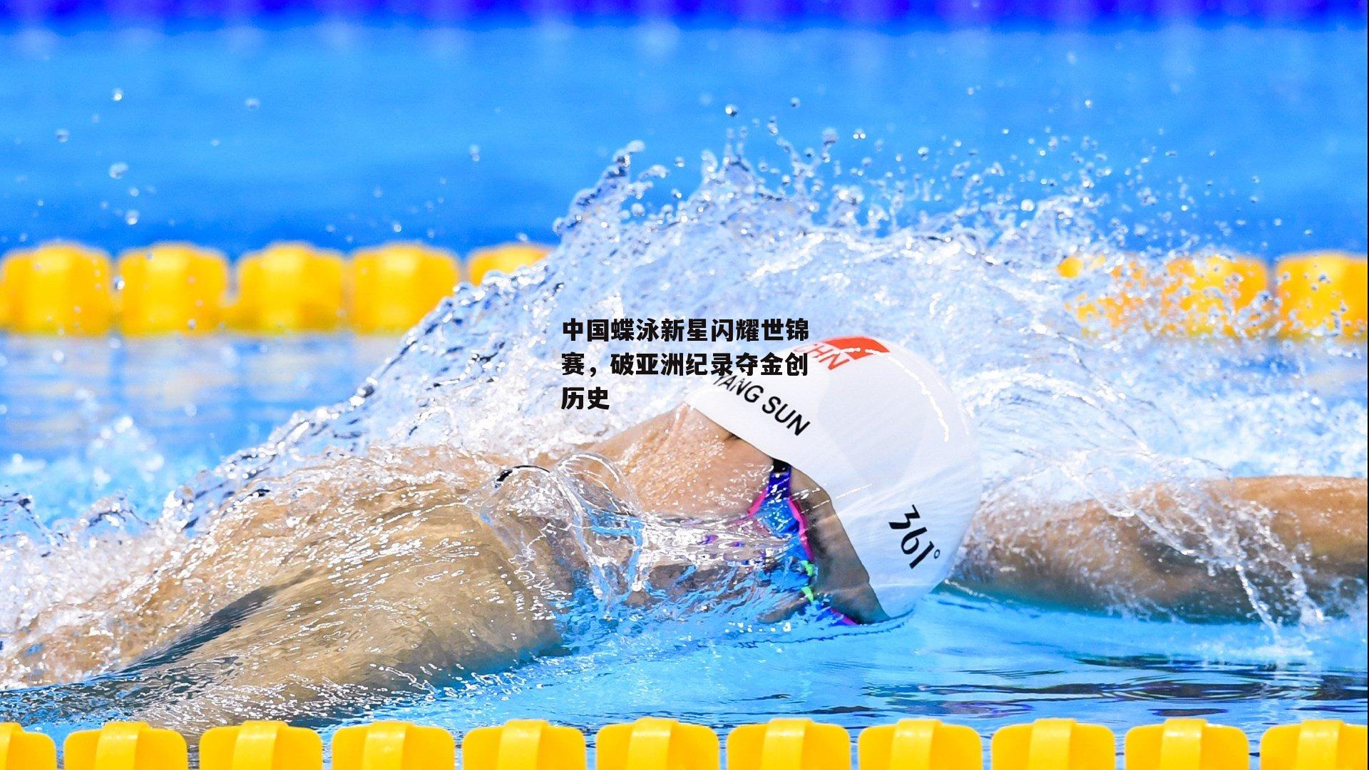 中国蝶泳新星闪耀世锦赛,破亚洲纪录夺金创历史