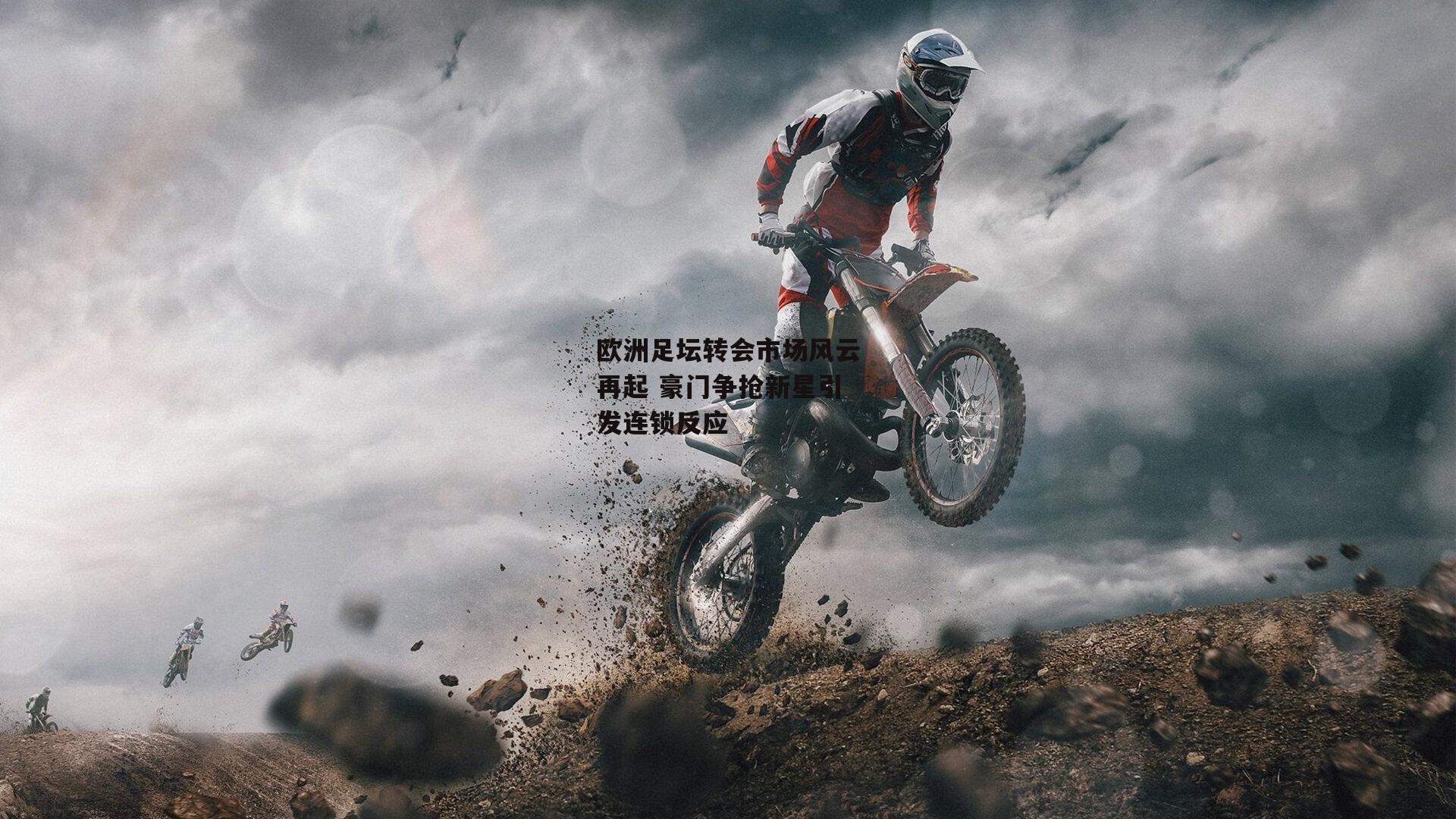 欧洲足坛转会市场风云再起 豪门争抢新星引发连锁反应