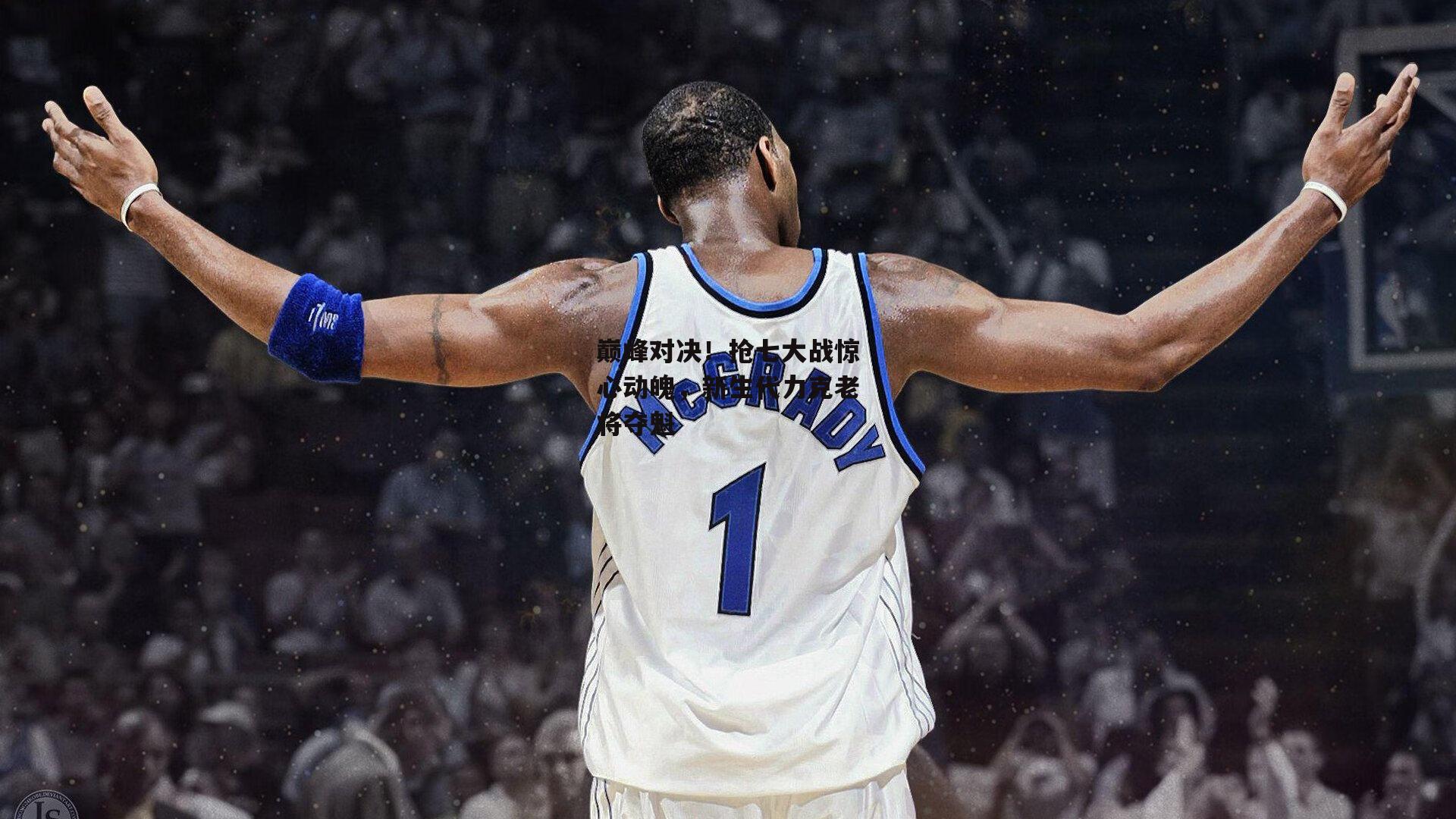 巅峰对决!抢七大战惊心动魄,新生代力克老将夺魁