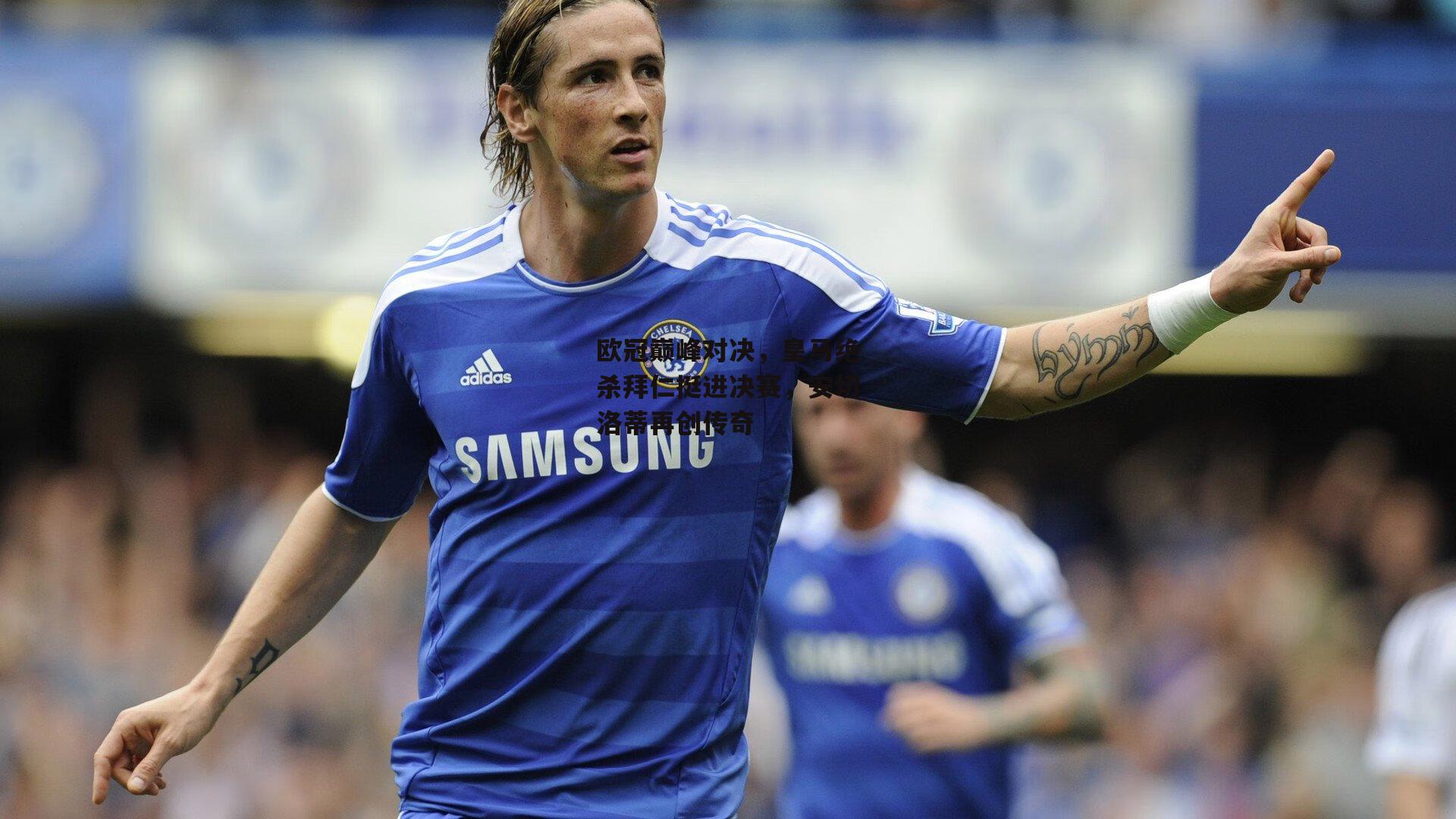 欧冠巅峰对决,皇马绝杀拜仁挺进决赛,安切洛蒂再创传奇