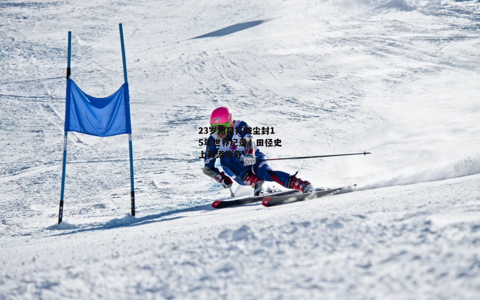 23岁新星打破尘封15年世界纪录,田径史上再添传奇