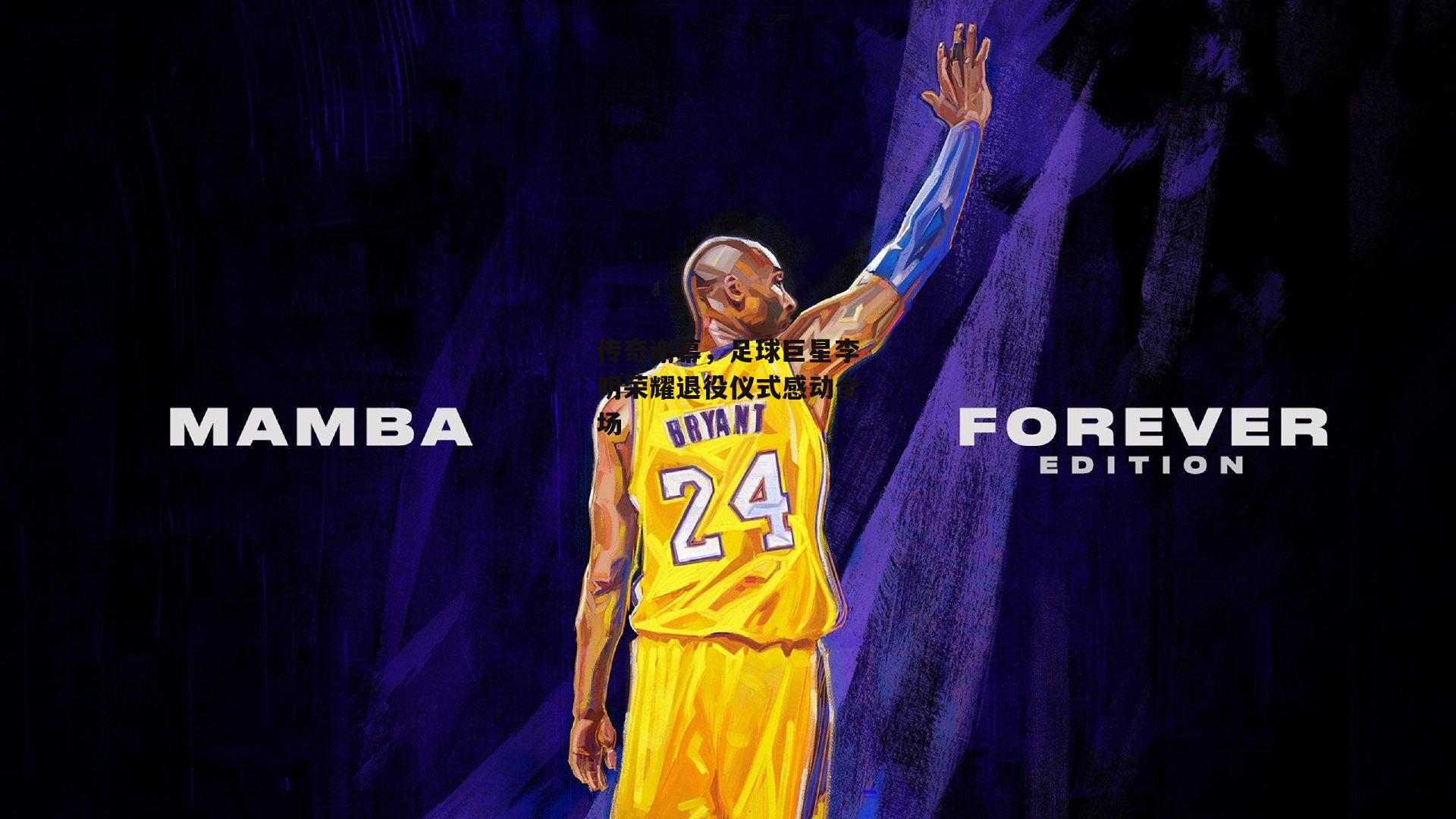 传奇谢幕,足球巨星李明荣耀退役仪式感动全场