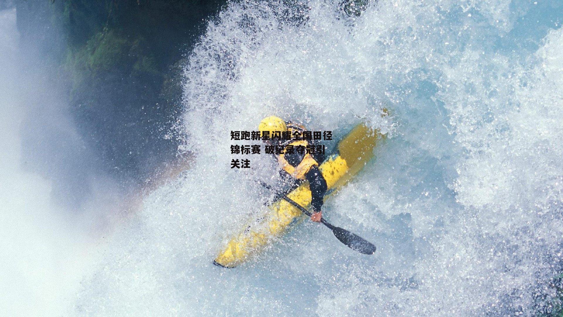 短跑新星闪耀全国田径锦标赛 破纪录夺冠引关注