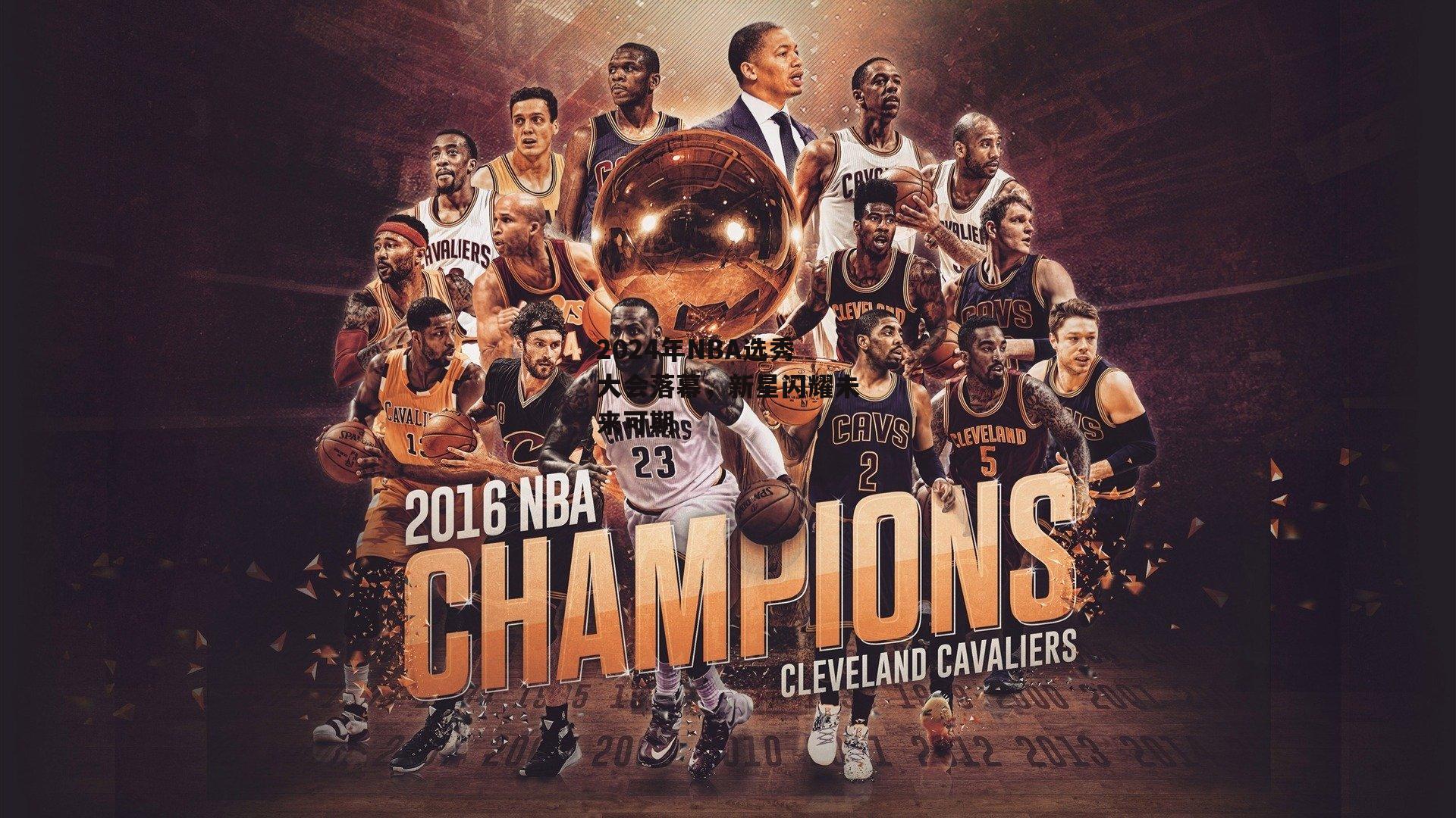 2024年NBA选秀大会落幕,新星闪耀未来可期