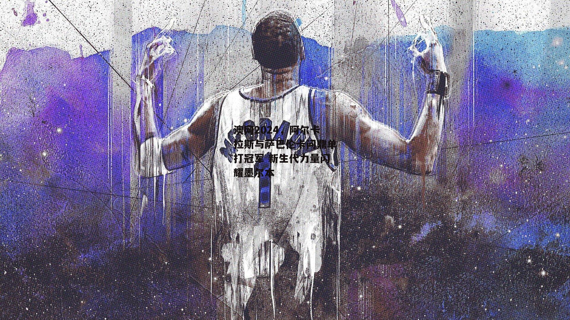 澳网2024,阿尔卡拉斯与萨巴伦卡问鼎单打冠军 新生代力量闪耀墨尔本