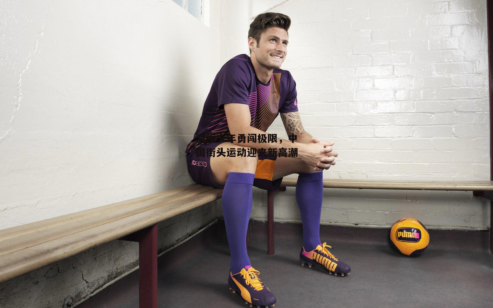 滑板少年勇闯极限,中国街头运动迎来新高潮